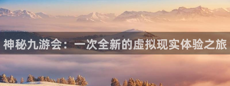 2元彩票4代理：神秘九游会：一次全新的虚拟现实体验之旅