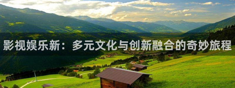 2元彩票2登录入口：影视娱乐新：多元文化与创新融合的奇妙旅程