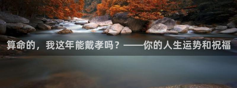 福建2元彩票机电股份公司：算命的，我这年能戴孝吗？——你的人生运势和祝福