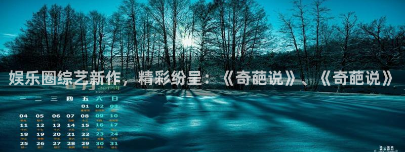 2元彩票体育3在线注册：娱乐圈综艺新作，精彩纷呈：《奇葩说》、《奇葩说》