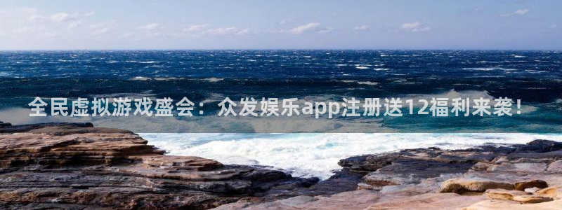 2元彩票体育平台登录入口：全民虚拟游戏盛会：众发娱乐app注册送12福利来袭！