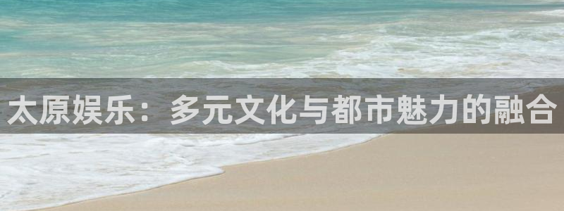 2元彩票招商：太原娱乐：多元文化与都市魅力的融合