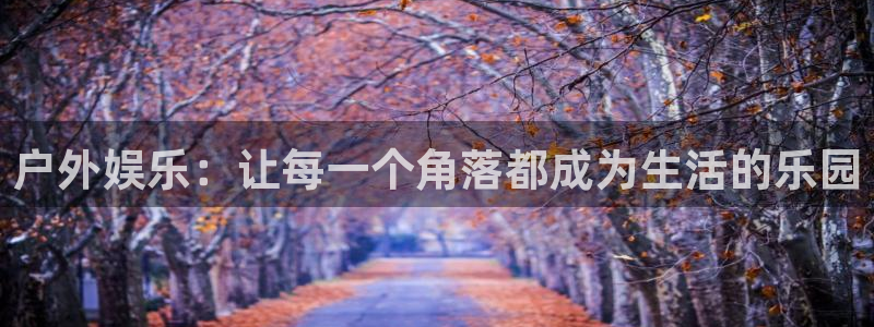 2元彩票2体育登录入口：户外娱乐：让每一个角落都成为生活的乐园