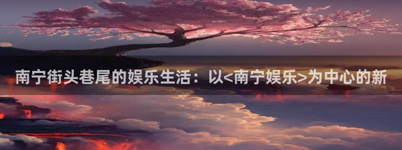 2元彩票体育凯捷平台代理：南宁街头巷尾的娱乐生活：以<南宁娱乐>为中心的新