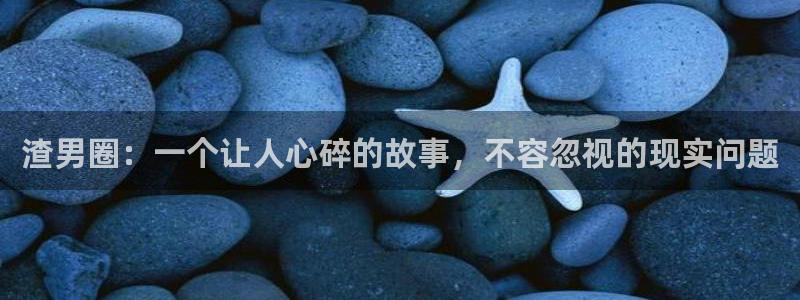 2元彩票凯捷平台：渣男圈：一个让人心碎的故事，不容忽视的现实问题