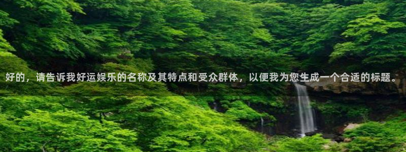 2元彩票登录界面入口：好的，请告诉我好运娱乐的名称及其特点和受众群体，以便我为您
