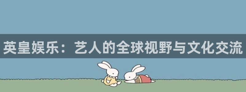 2元彩票体育平台登录入口：英皇娱乐：艺人的全球视野与文化交流