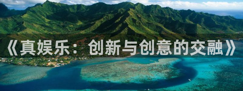 2元彩票3平台注册：《真娱乐：创新与创意的交融》